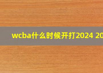 wcba什么时候开打2024 2025